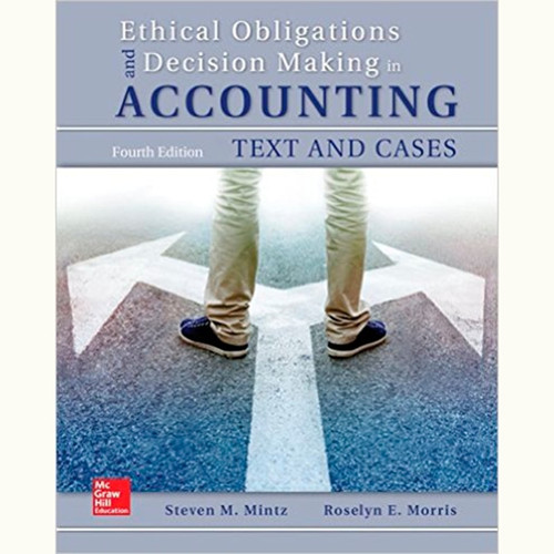 Ethical Obligations and Decision-Making in Accounting: Text and Cases (4th Edition) Steven Mintz and Roselyn Morris